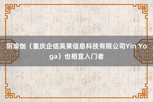 阴瑜伽（重庆企信英莱信息科技有限公司Yin Yoga）也相宜入门者