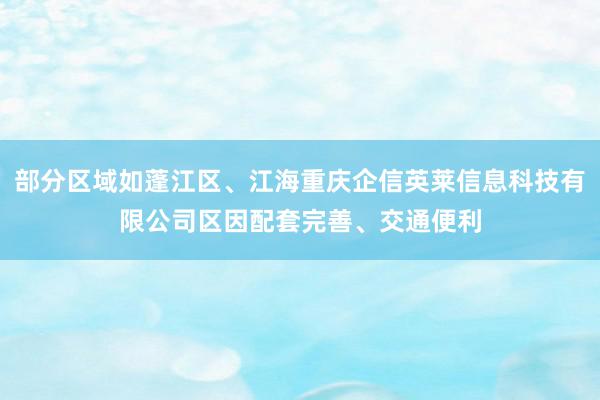 部分区域如蓬江区、江海重庆企信英莱信息科技有限公司区因配套完善、交通便利