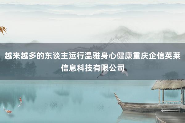 越来越多的东谈主运行温雅身心健康重庆企信英莱信息科技有限公司