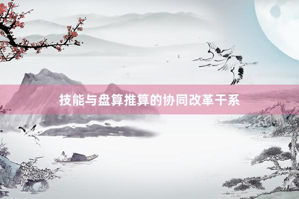 技能与盘算推算的协同改革干系
